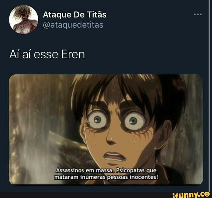 HAHAHAHAHAHA EREN HAHAHHA HAHAHAHAHA AHAHAHA UAU, MAIS UM MEME DE ATAQUE  DOS TITÃS - iFunny Brazil