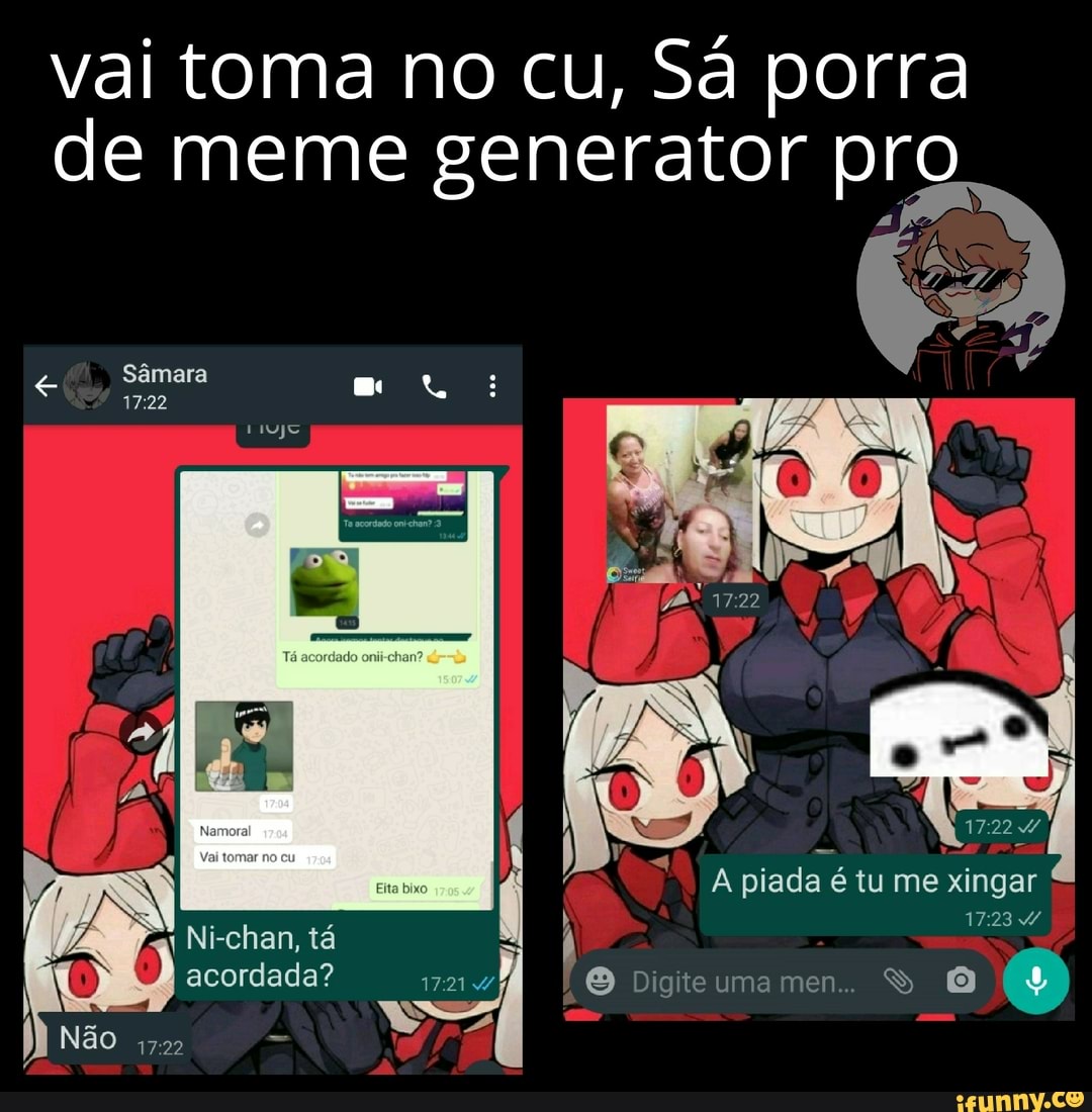 Vai toma no cu, Sá porra de meme generator pro Sâmara mor: A piada é tu me  xingar Ni-chan, tá acordada? Digiteumamen.. S O - iFunny Brazil