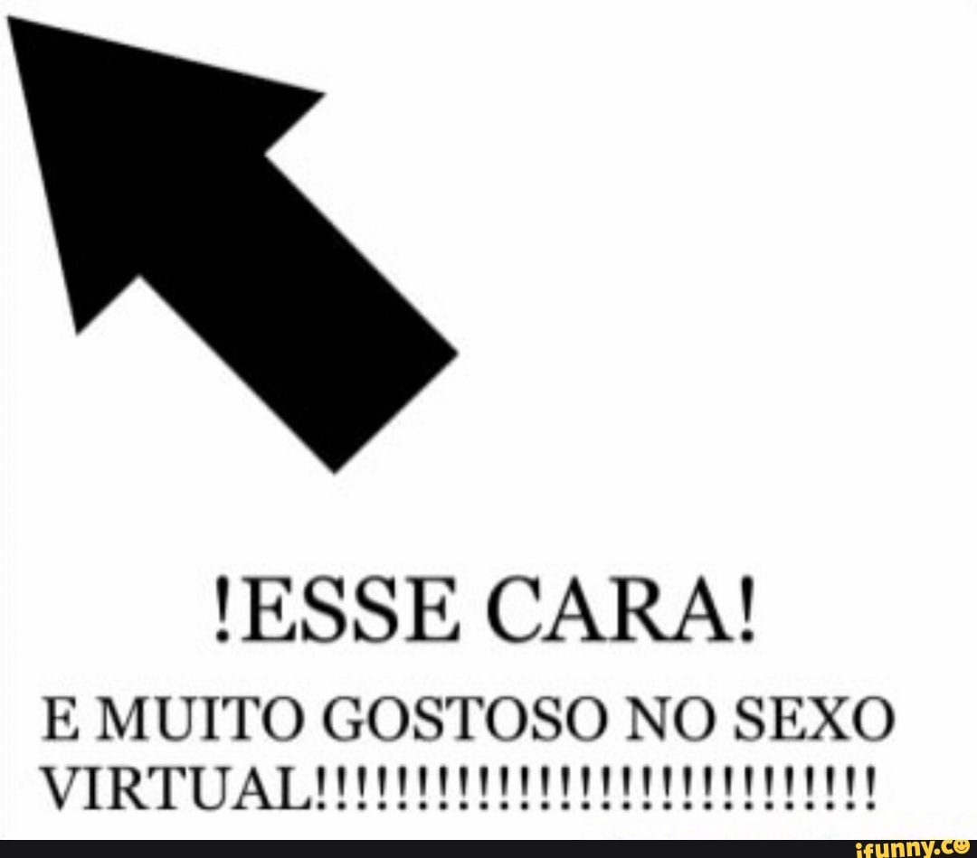 ESSE CARA! E MUITO GOSTOSO NO SEXO VIRTUAL!!!!!!!!!!!!!!!!!!!!!!!!!!!! -  iFunny Brazil