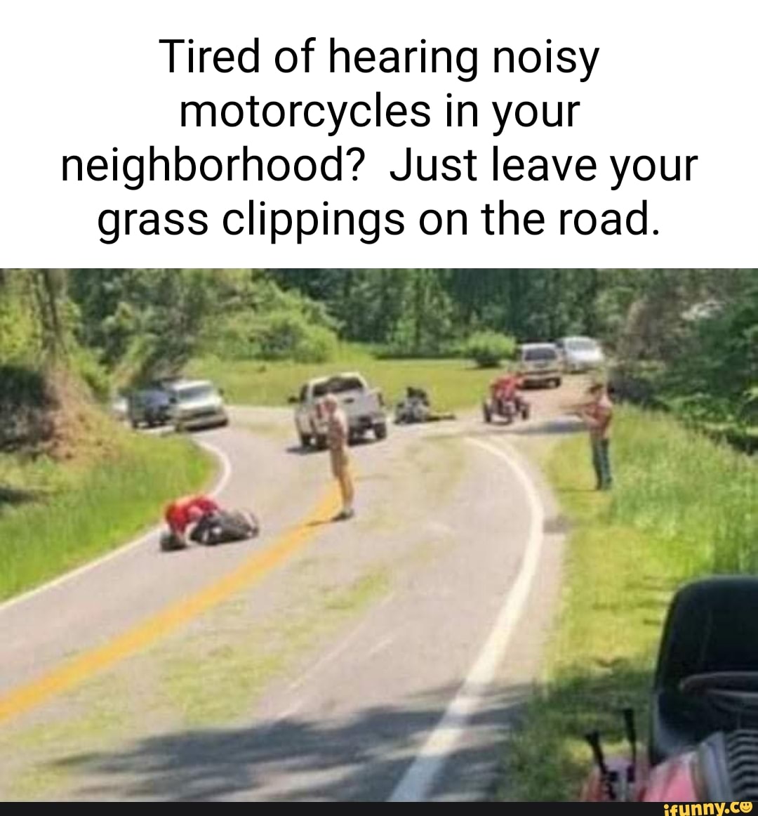 Tired of hearing noisy motorcycles in your neighborhood? Just leave your grass  clippings on the road. - iFunny Brazil