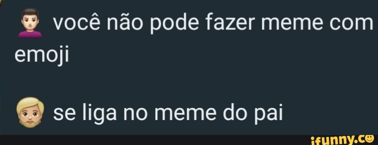 Você não pode fazer meme com emoji se liga no meme do pai - iFunny Brazil