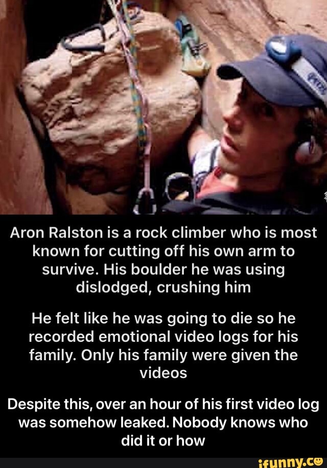 Aron Ralston is a rock climber who is most known for cutting off his own arm