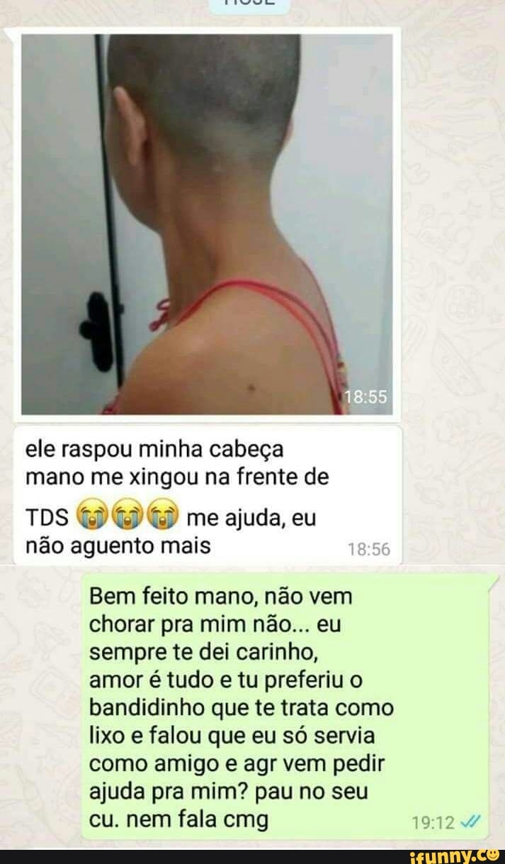 Ele raspou minha cabeça mano me xingou na frente de TDS me ajuda, eu não  aguento