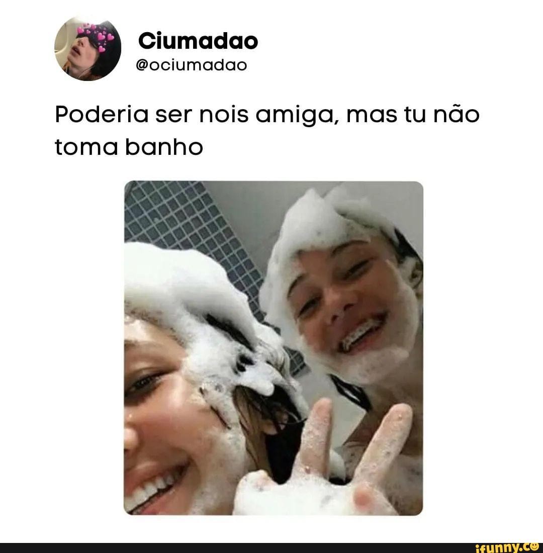 Poderia ser nois amiga, mas tu não toma banho - iFunny Brazil