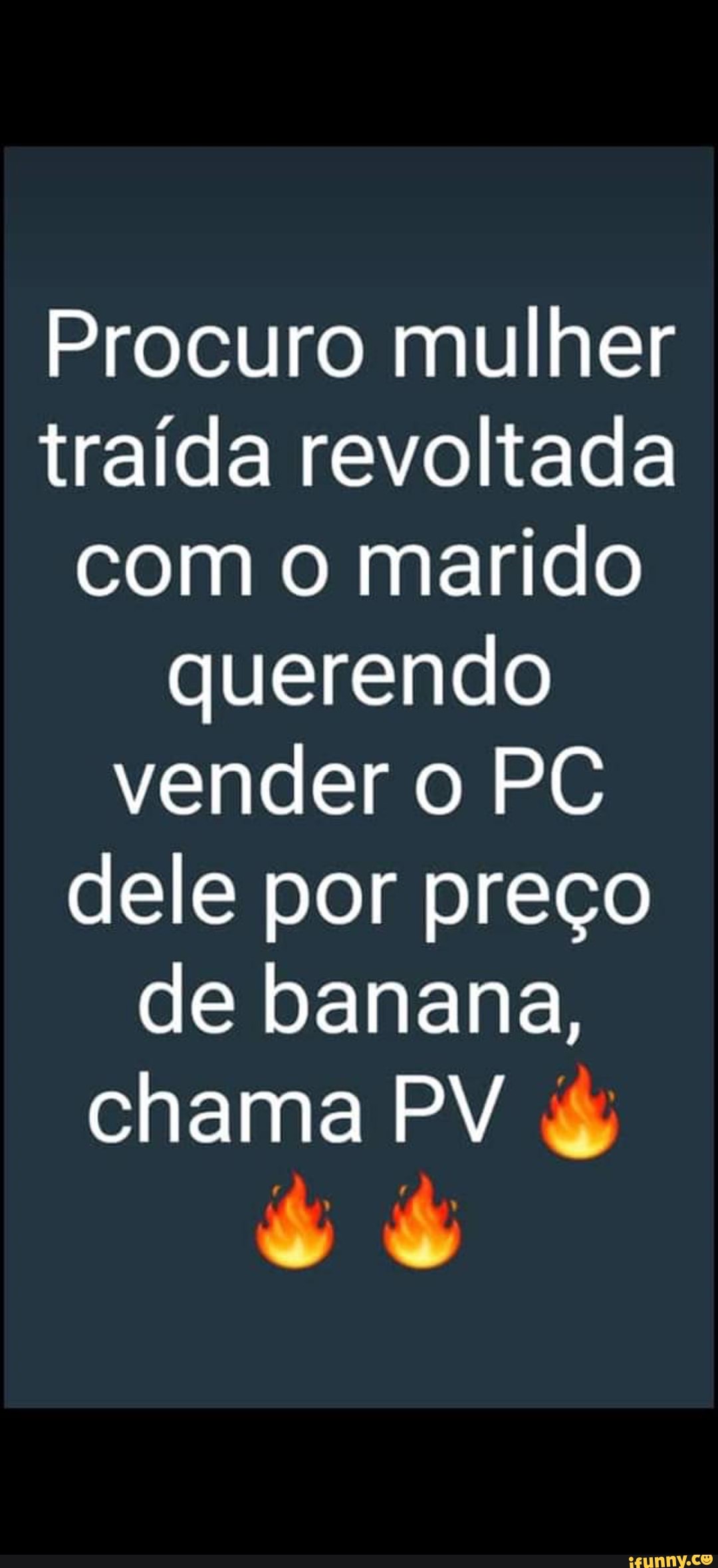 Procuro mulher traída revoltada com o marido querendo vender o PC dele por  preço de banana, chama PV - iFunny Brazil