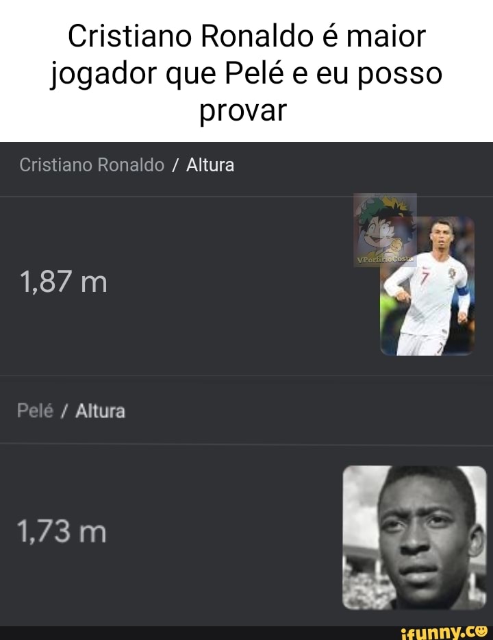 Cristiano Ronaldo é maior jogador que Pelé e eu posso provar Cristiano  Ronaldo / Altura 1,87 m Altura 1,73 mm q EM - iFunny Brazil