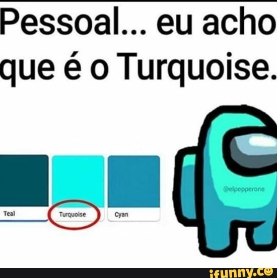 South Among Us Memes @southamongmemes CIANO NAO e sim TURQUOISE Turquoise  cyan - iFunny Brazil