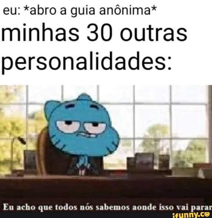 Eu Abro A Guia Anônima Minhas 30 Outras Personalidades Eu Acho Que Todos Nós Sabemos Aonde