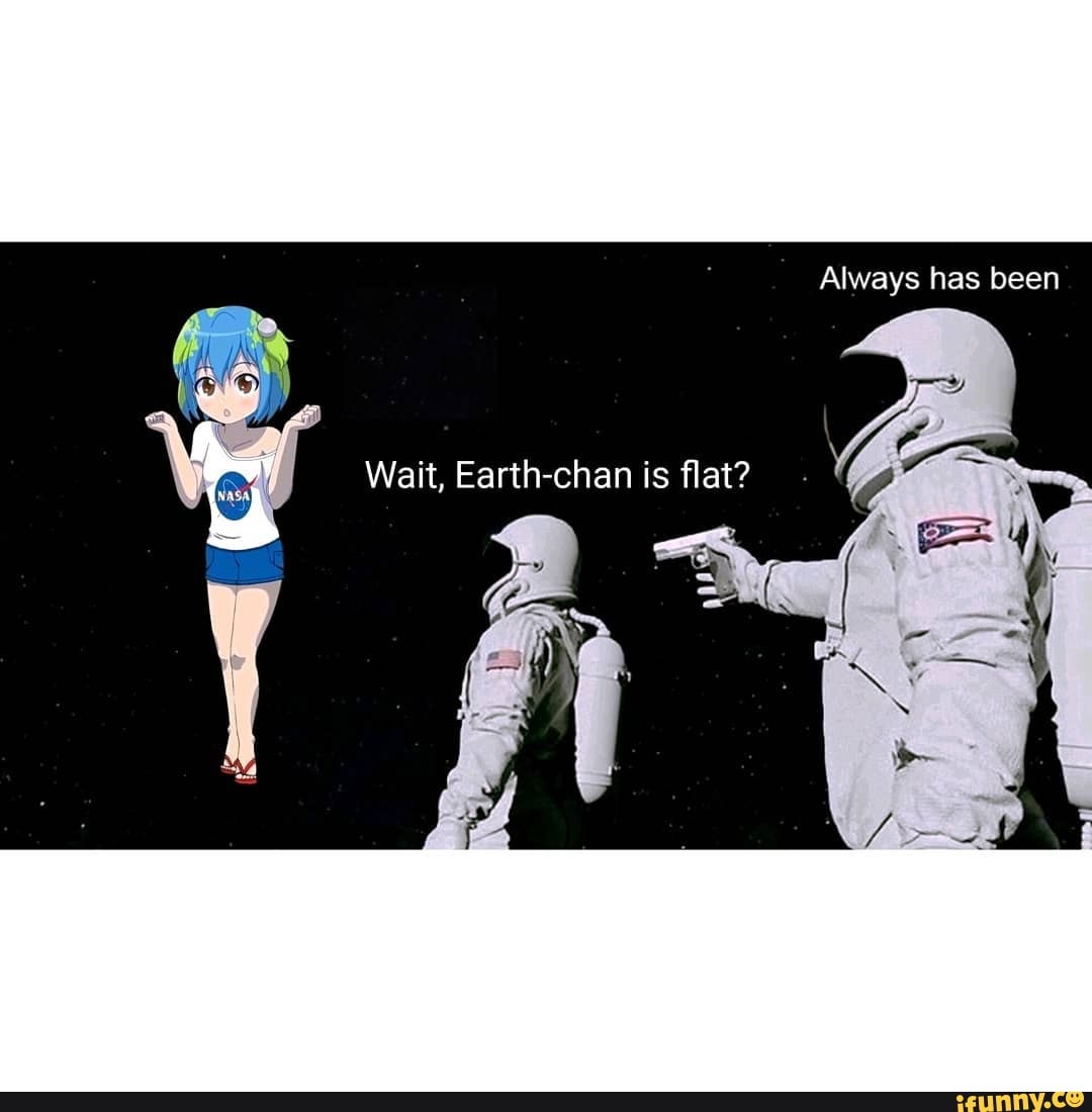 Always has been Wait, Earth-chan is flat? - iFunny Brazil