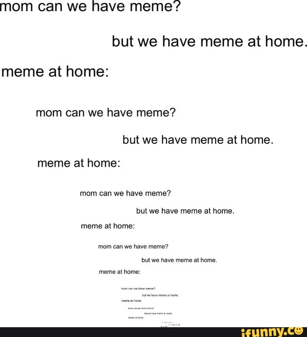 Mom Can We Have Meme But We Have Meme At Home Meme At Home Mom Can mom-can-we-have-meme-but-we-have-meme-at-home-meme-at-home-mom-can