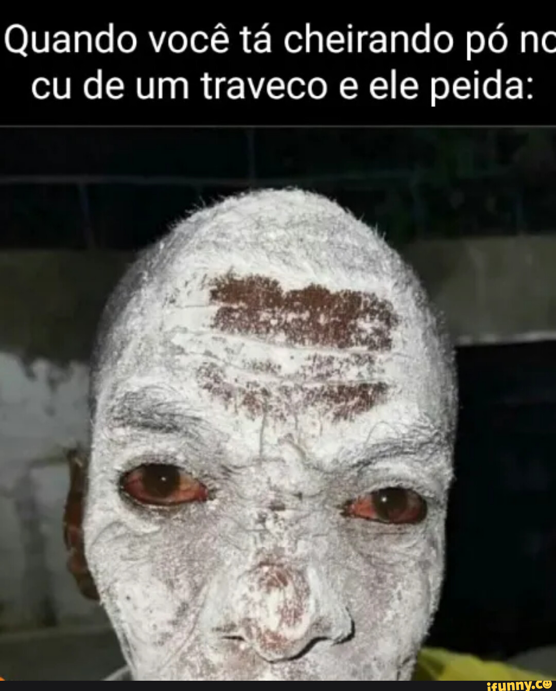 Quando você tá cheirando pó nc cu de um traveco e ele peida: - iFunny Brazil