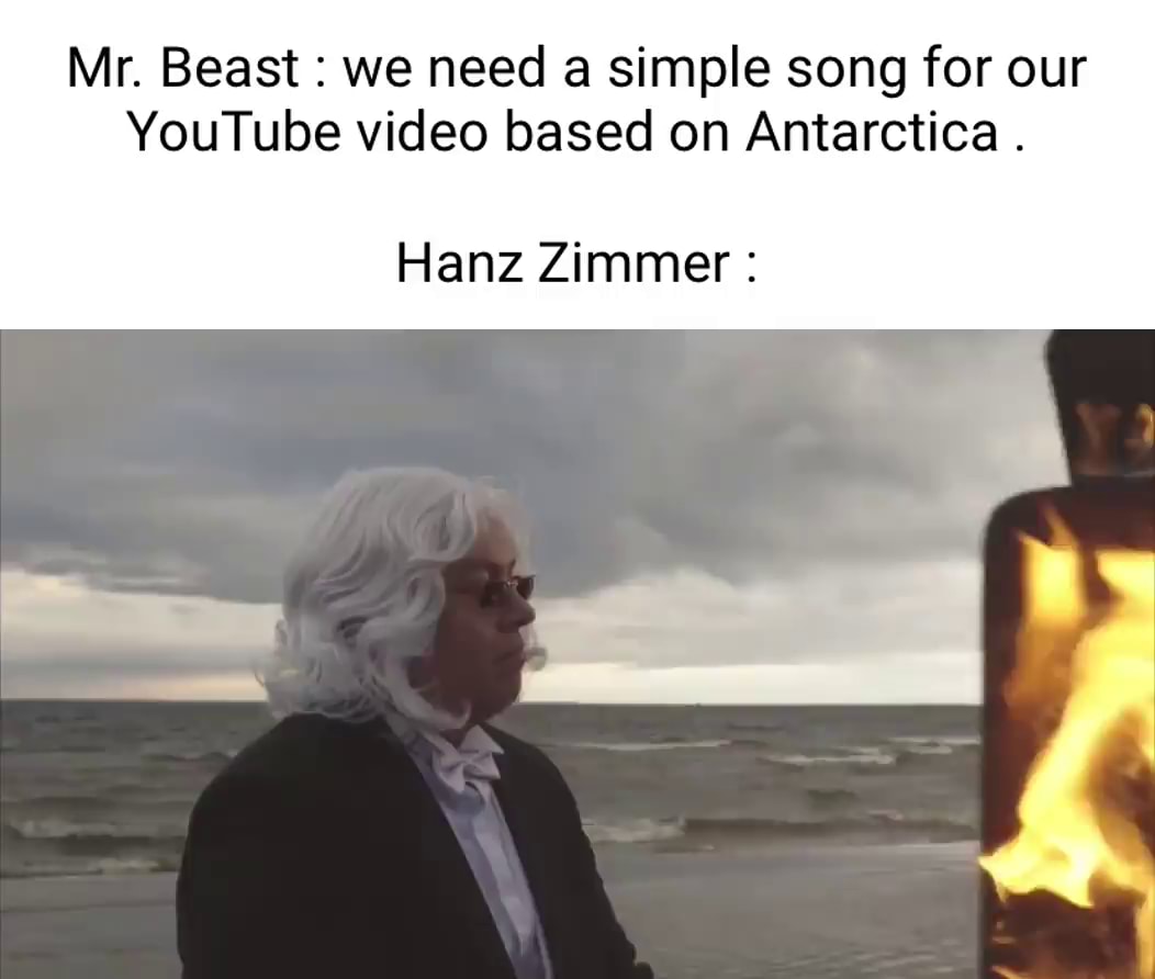 Mr. Beast : we need a simple song for our  video based on Antarctica  . Hanz Zimmer : I I - iFunny Brazil