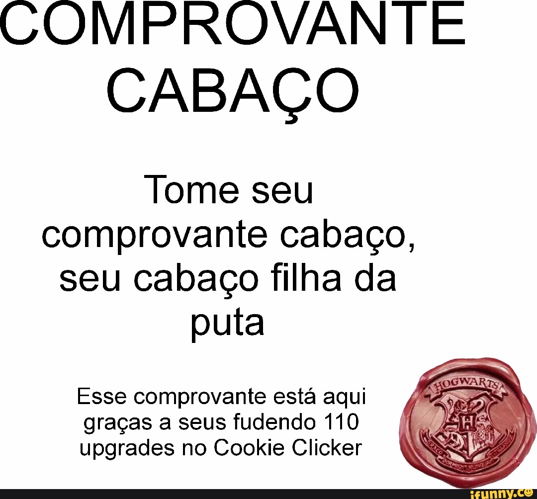 COMPROVANTE CABAÇO Tome seu comprovante cabaço, seu cabaço filha da puta  Esse comprovante está aqui graças a seus fudendo 110 upgrades no Cookie  Clicker - iFunny Brazil