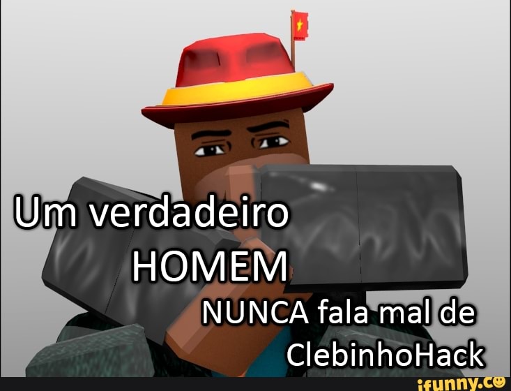 Um verdadeiro HOMEM NUNCA fala mal de ClebinhoHack - iFunny Brazil