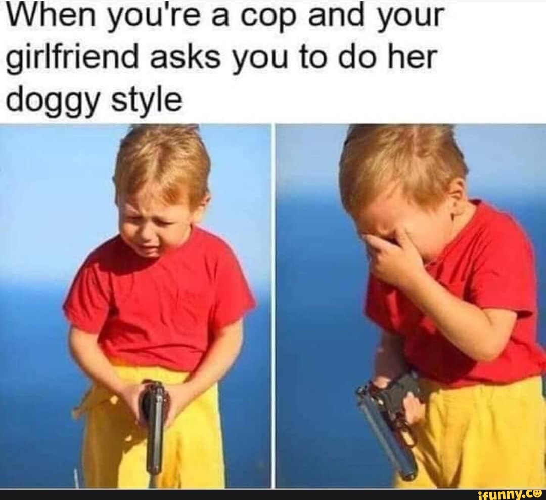 When youre a cop and your girlfriend asks you to do her doggy style -  iFunny Brazil