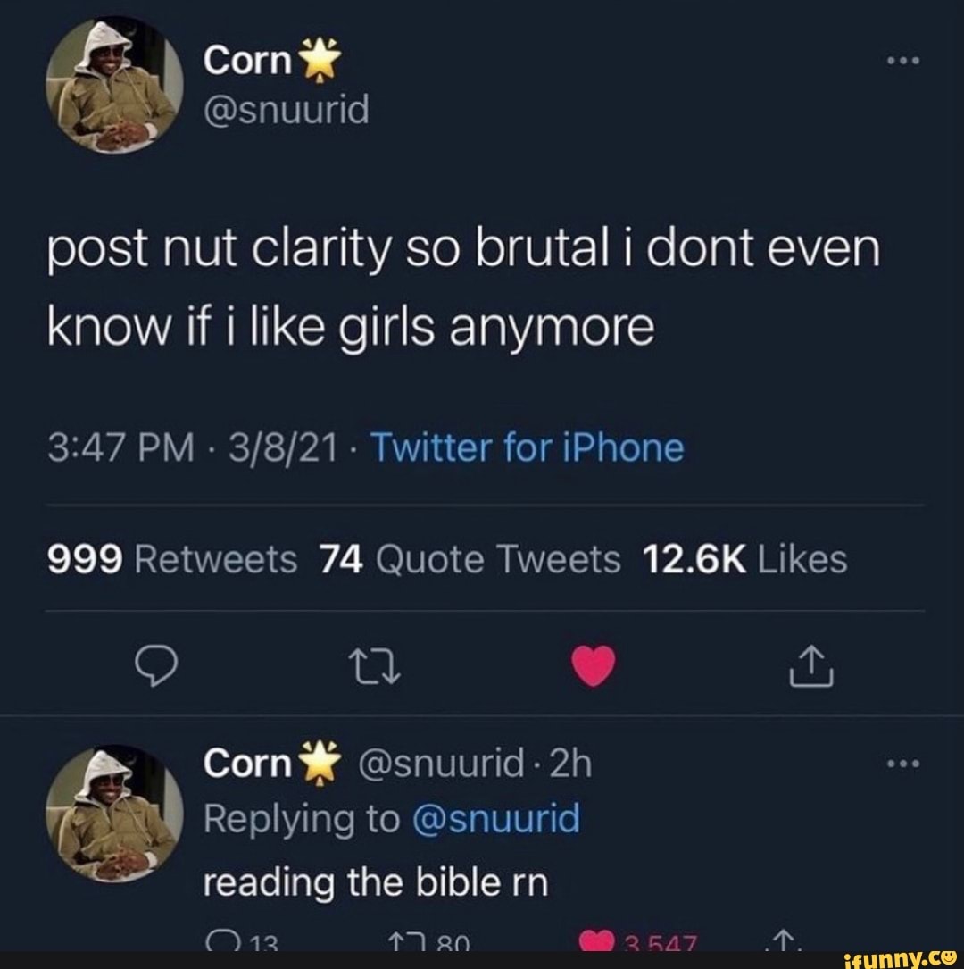 Corny post nut clarity so brutal i dont even know if i like girls anymore  PM - Twitter for iPhone Corn @snuurid Replying to @snuurid reading the  bible rn 42 an - iFunny Brazil