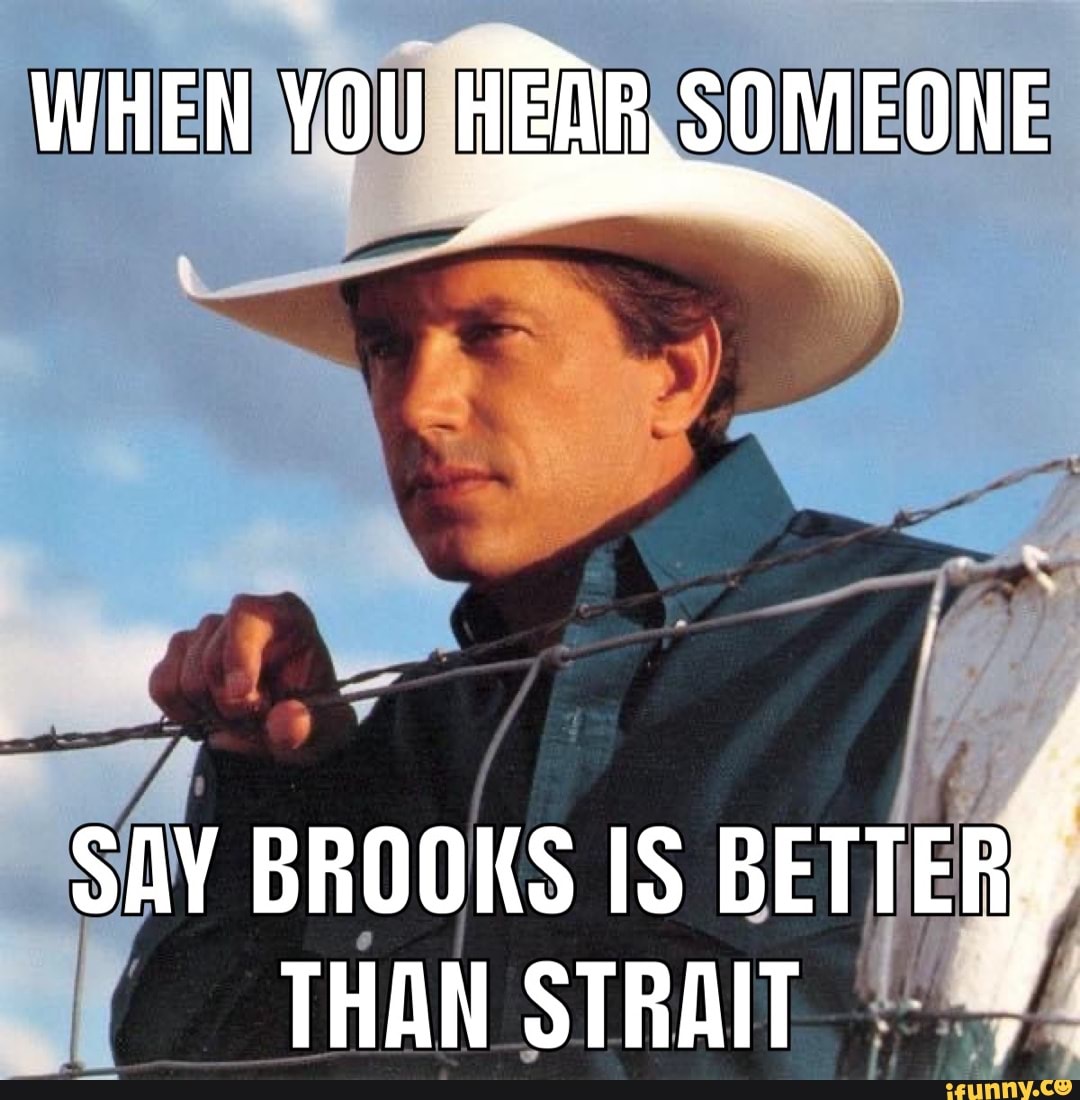 WHEN YOU HEDR SOMEONE SAY BROOKS IS BETTER THAN STRAIT - iFunny Brazil