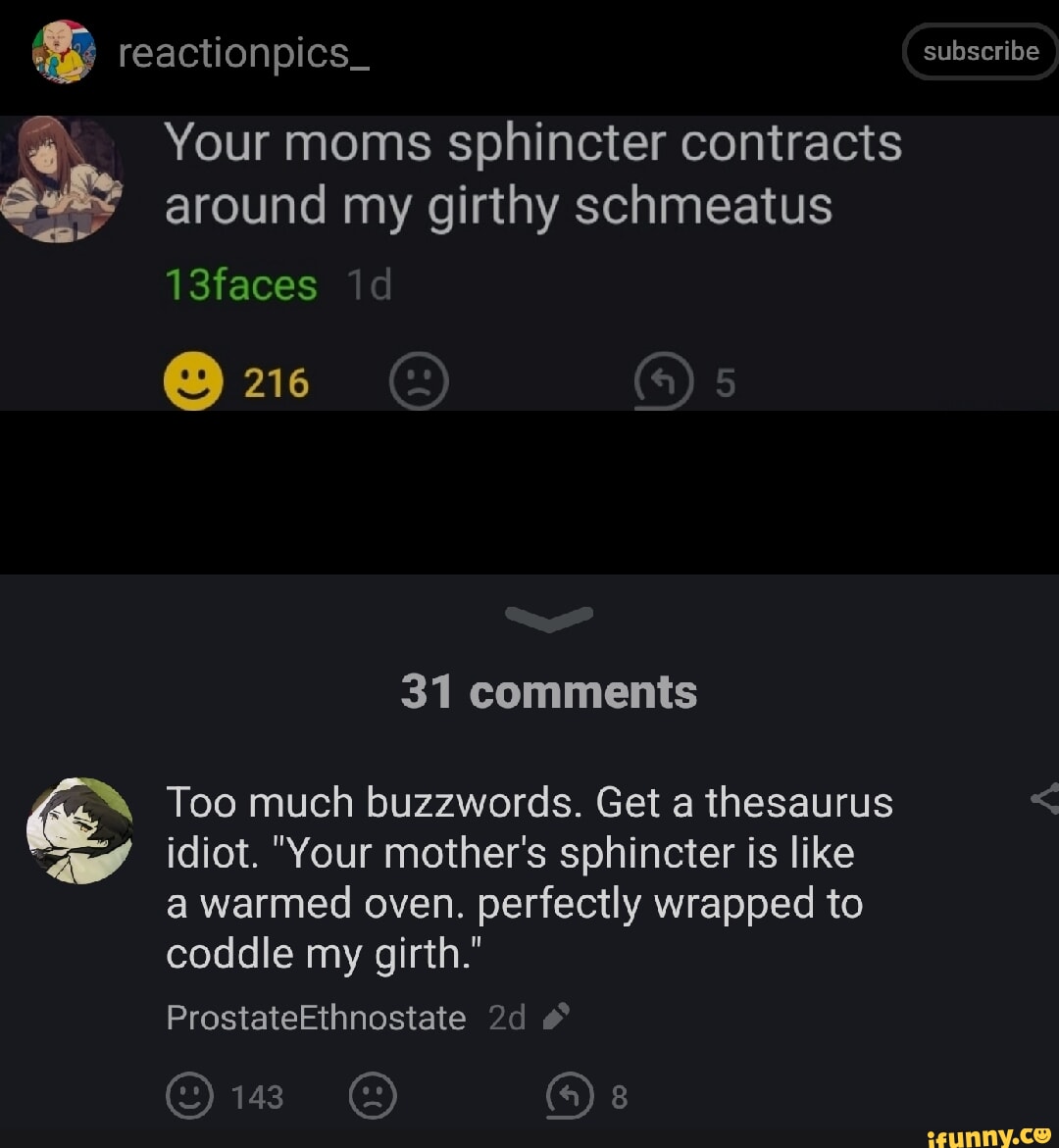 GR reactionpics_ subscribe Your moms sphincter contracts around my