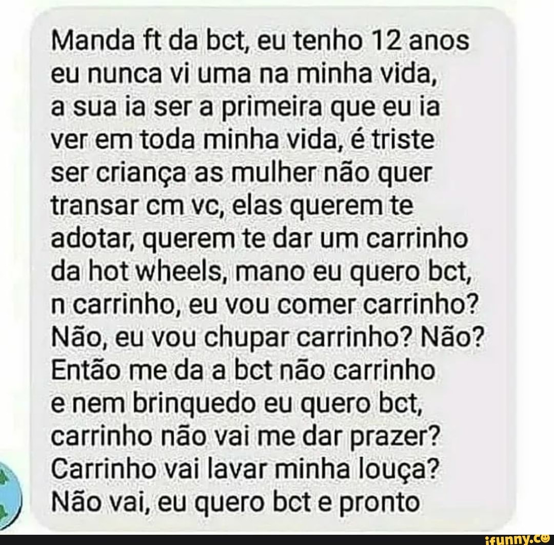 Manda ft da bct, eu tenho 12 anos eu nunca vi uma na minha vida, a