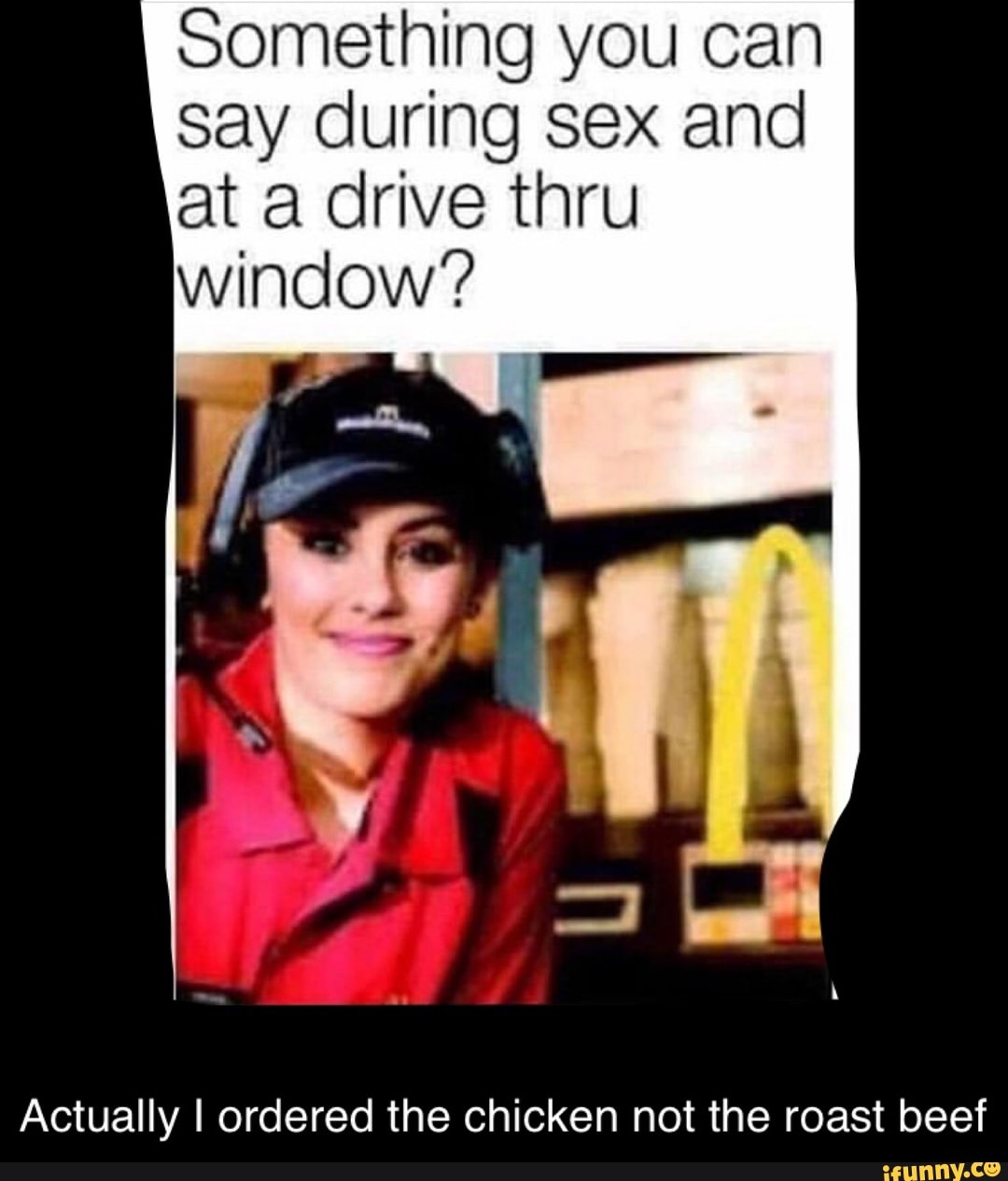 Something you can say during sex and at a drive thru window? Actually I  ordered the chicken not the roast beef - iFunny Brazil