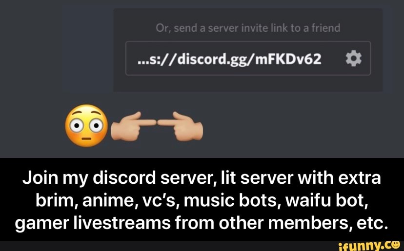 Join my discord server, lit server with extra brim, anime, vc's, music  bots, waifu bot, gamer