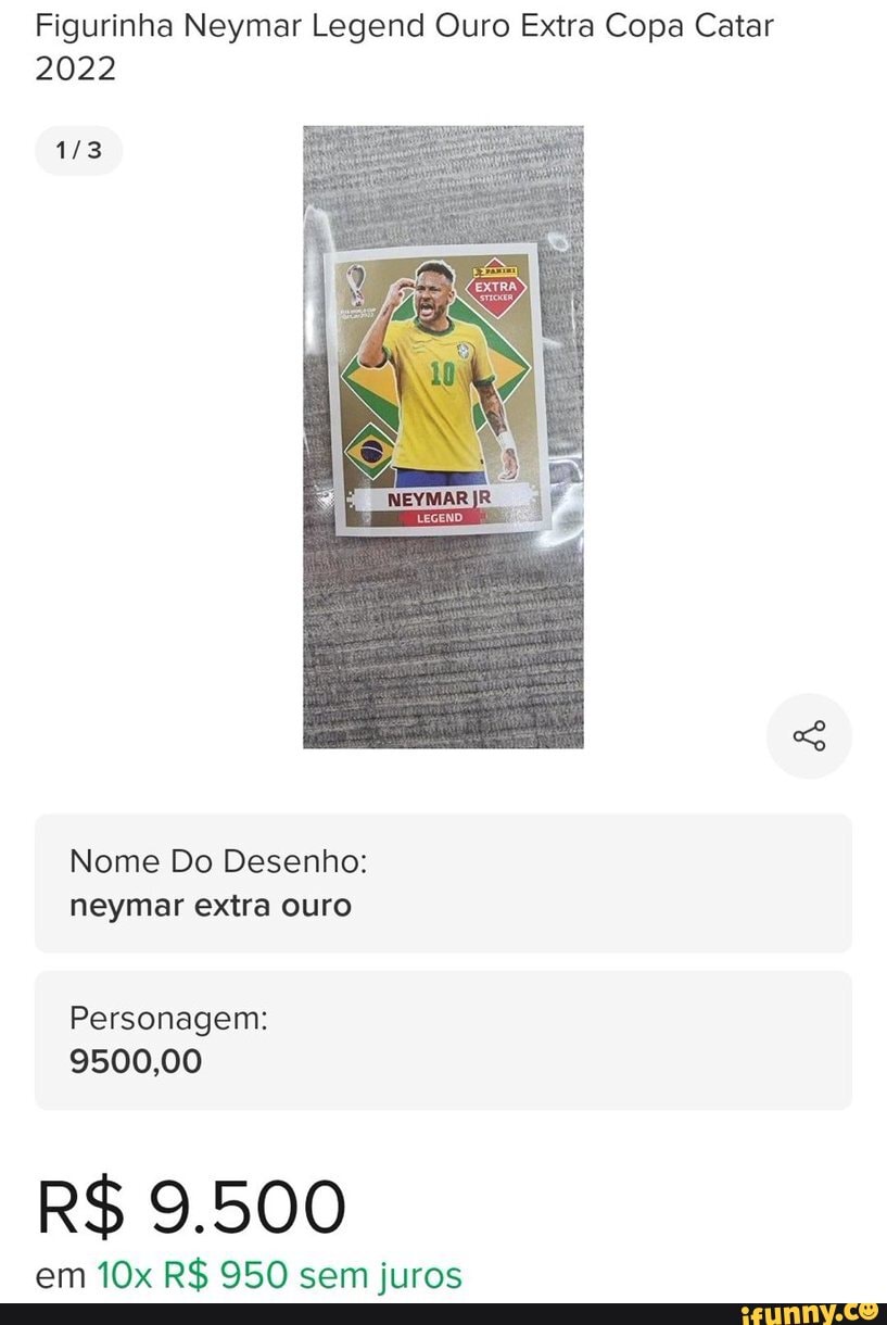 Figurinha Neymar Legend Ouro Extra Copa Catar 2022 Nome Do Desenho: neymar  extra ouro Personagem: 9500,00 R$ 9.500 em R$ 950 sem juros - iFunny Brazil