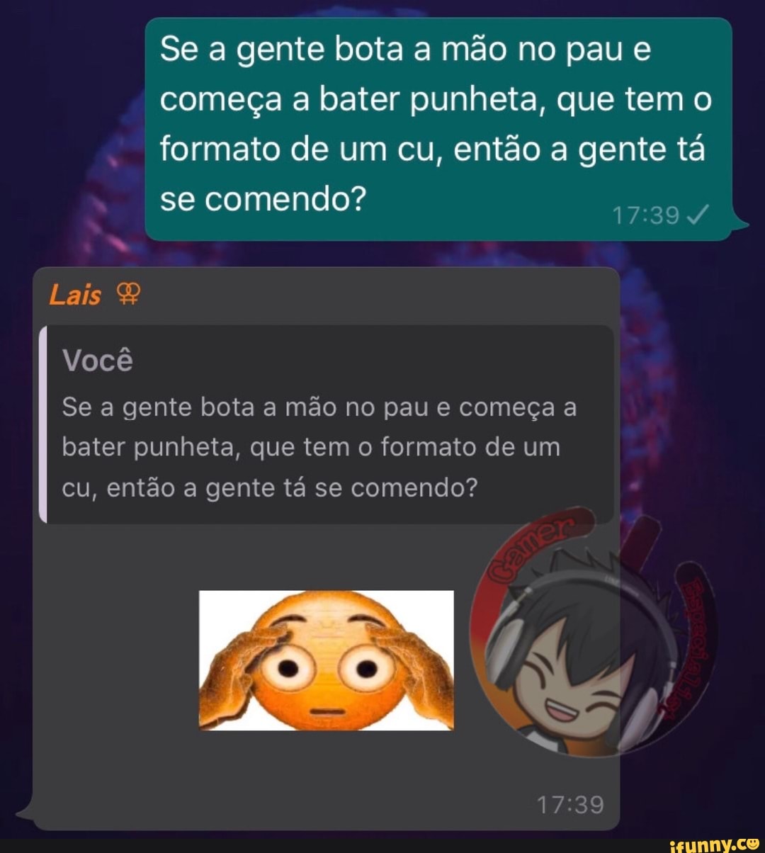 Se a gente bota a mão no pau e começa a bater punheta, que tem o