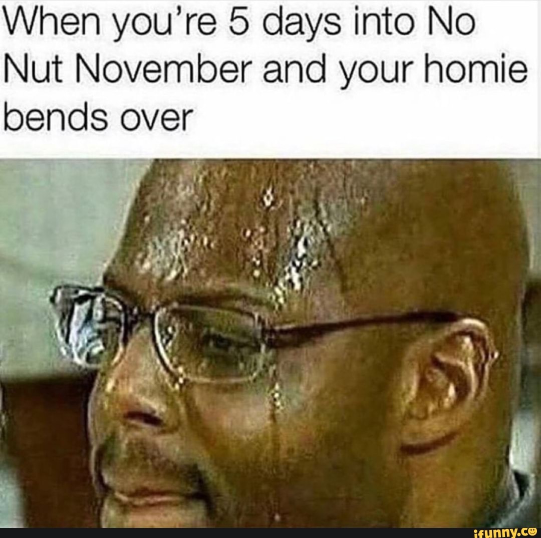 When you're 5 days into No Nut November and your homie bends over - iFunny  Brazil