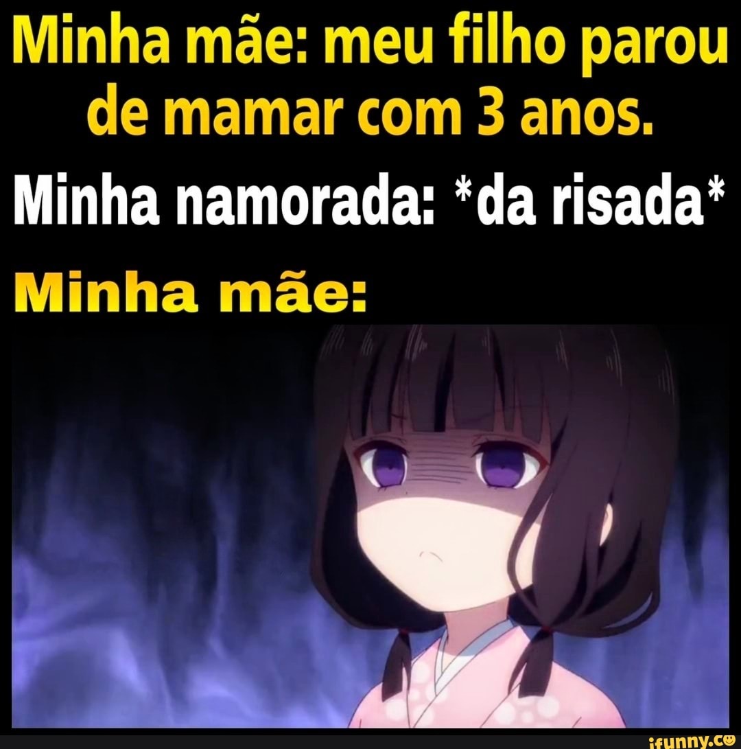 Minha mãe: meu filho parou de mamar com 3 anos. Minha namorada: *da risada*  Minha mãe: - iFunny Brazil