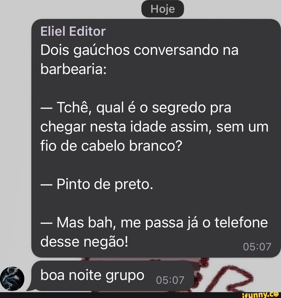 Hoje Eliel Editor Dois gaúchos conversando na barbearia: - Tchê, qual é o  segredo pra chegar nesta