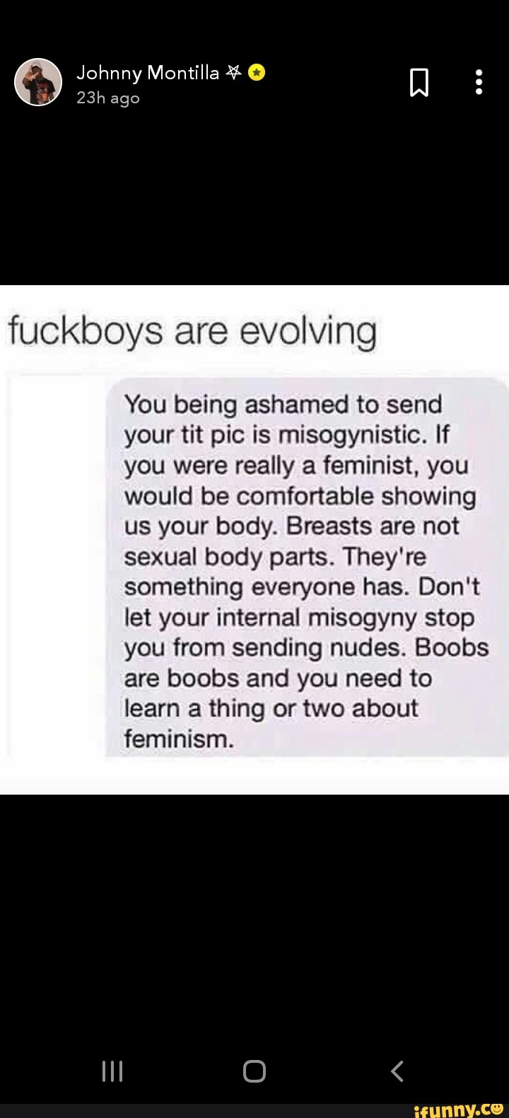 Fuckboys are evolving You being ashamed to send your tit pic is  misogynistic. If you were