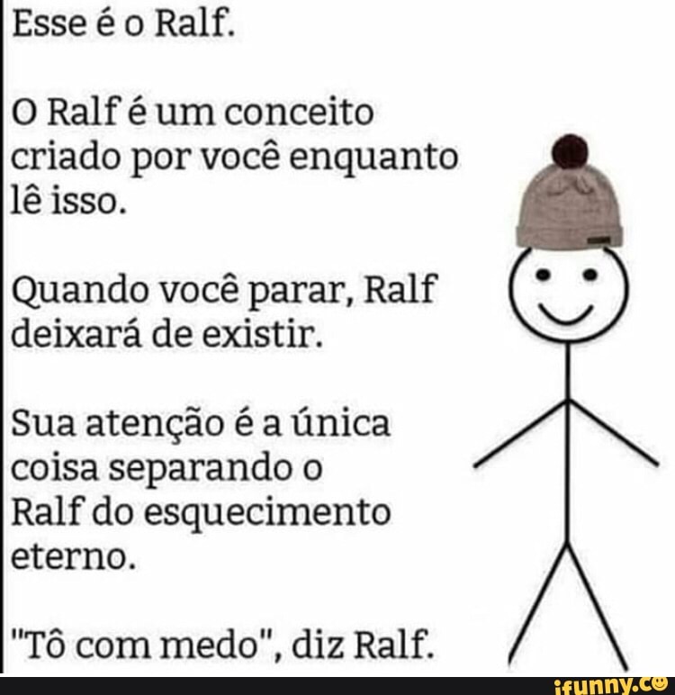 O Ralf é um conceito criado por você enquanto lê isso. Quando você parar,  Ralf deixará