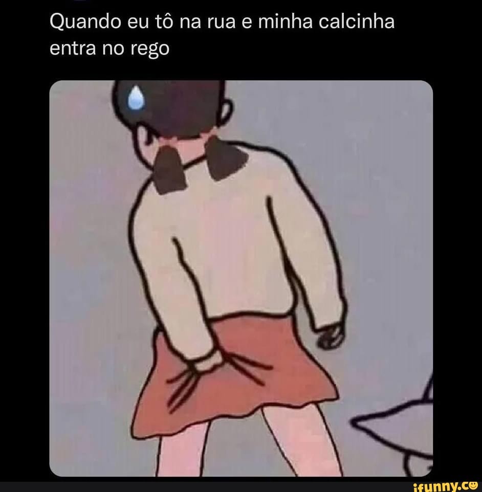 Quando eu tô na rua e minha calcinha entra no rego - iFunny Brazil