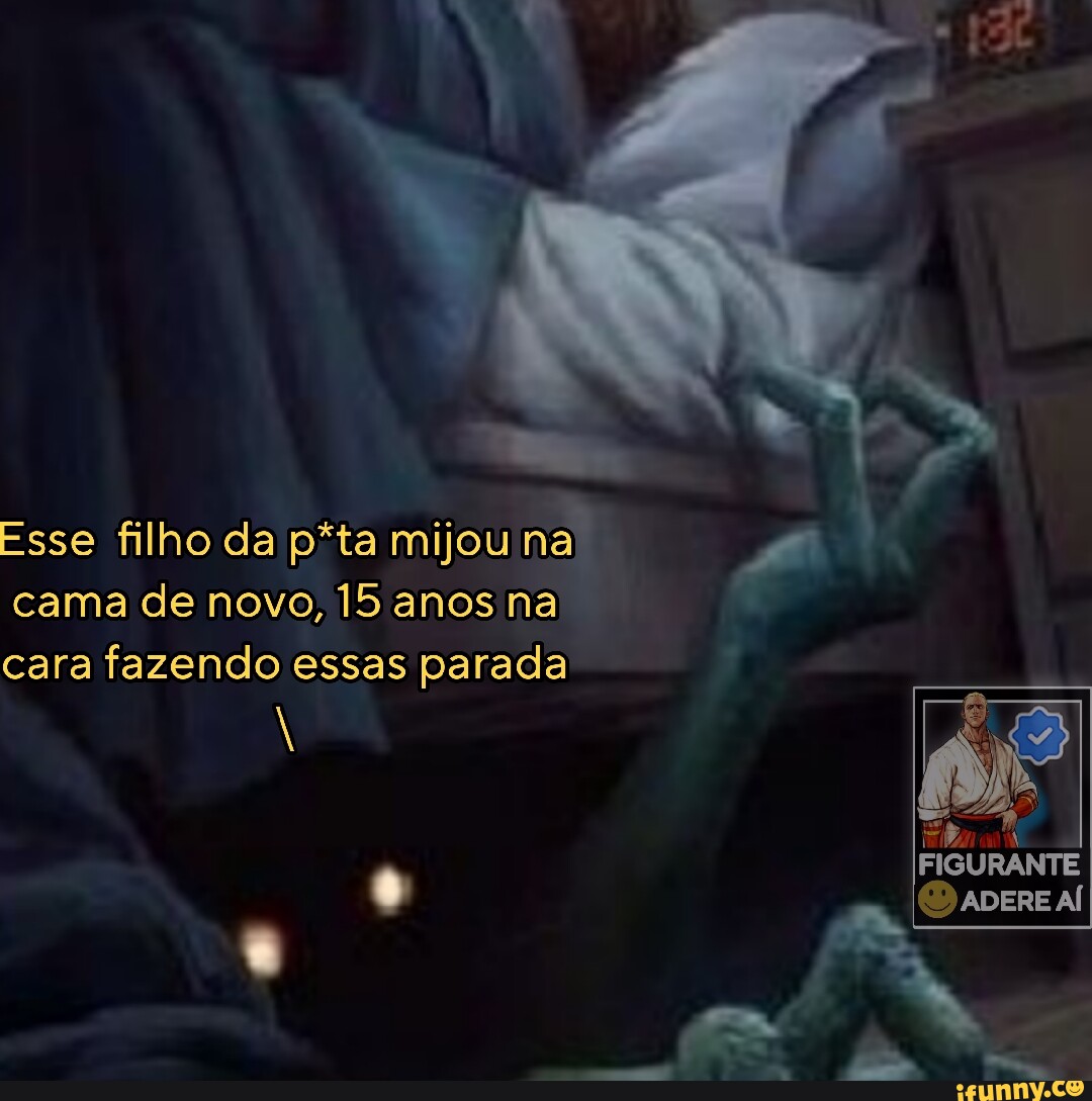 Esse filho da p*ta mijou na I cama de novo, 15 anos na cara fazendo essas  parada FISURANTE CaDERE AÍ - iFunny Brazil