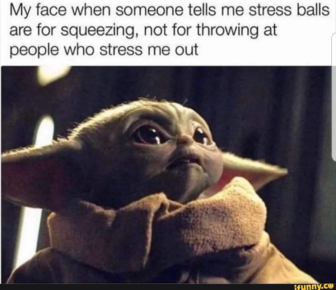 My face when someone tells me stress balls are for squeezing, not for  throwing at people who stress me out - iFunny Brazil