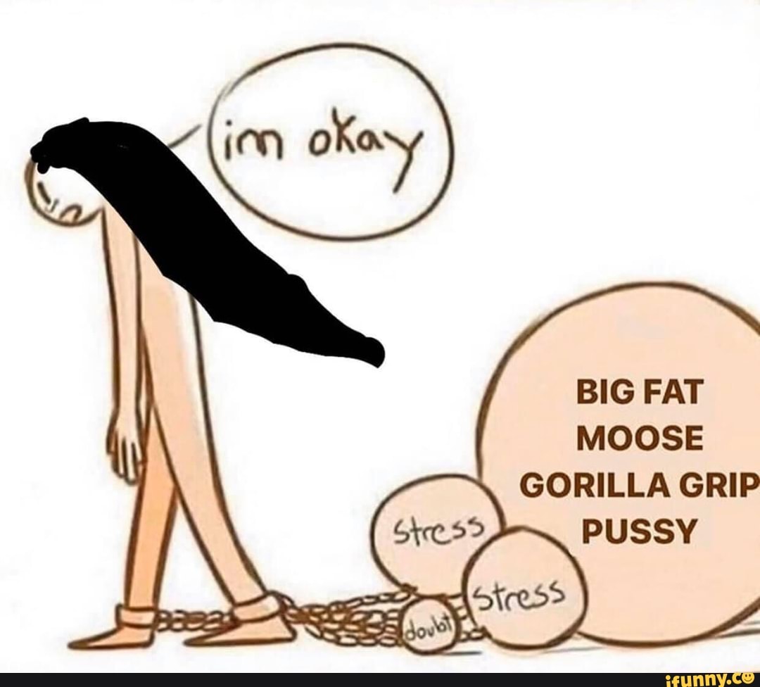 BIG FAT MOOSE GORILLA GRIP PUSSY LE - iFunny Brazil