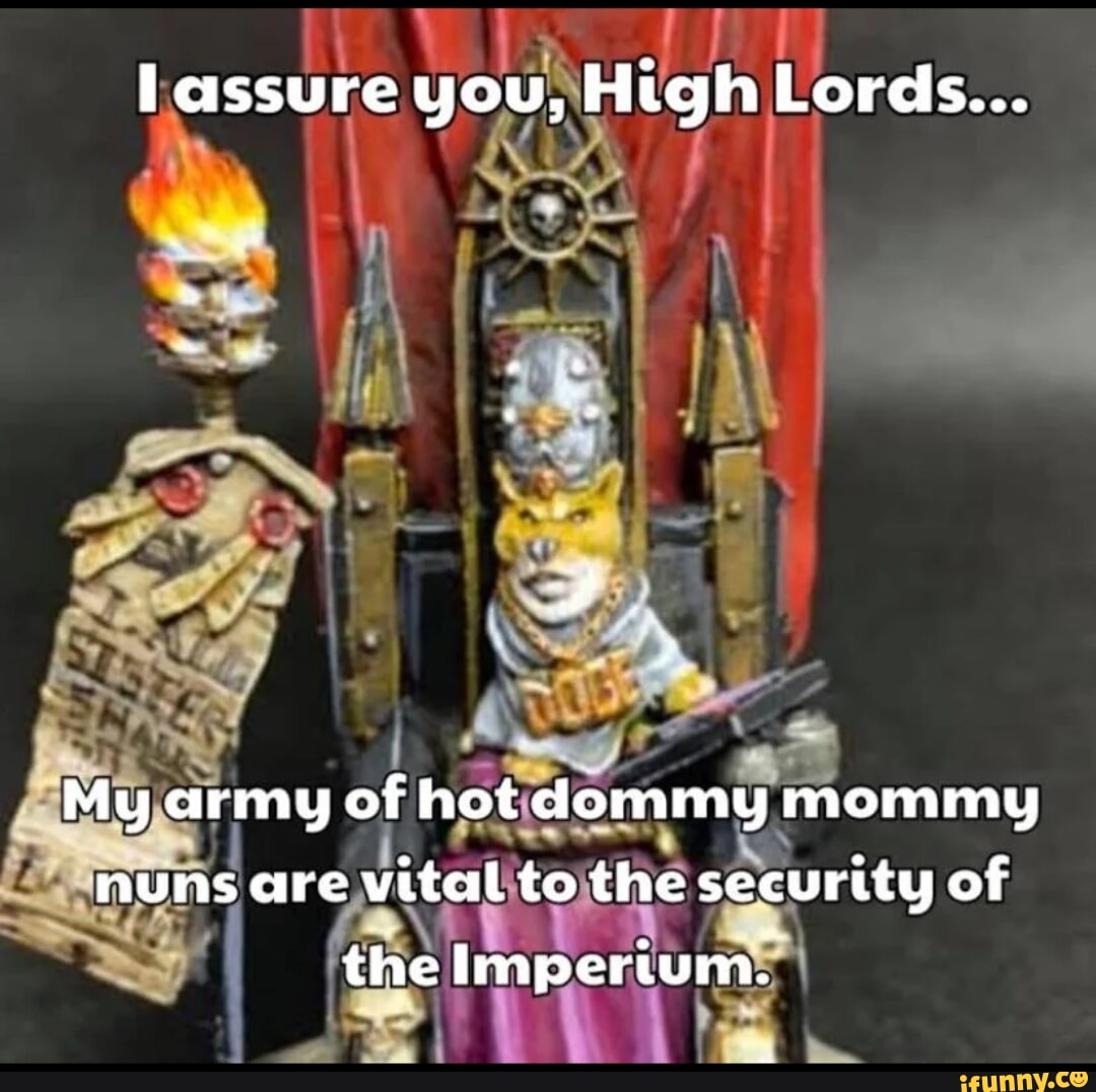 Assure you, High Lords... I CAL My army of hot dommy mommy nuns are vital  to the securtty of the Imperium. - iFunny Brazil