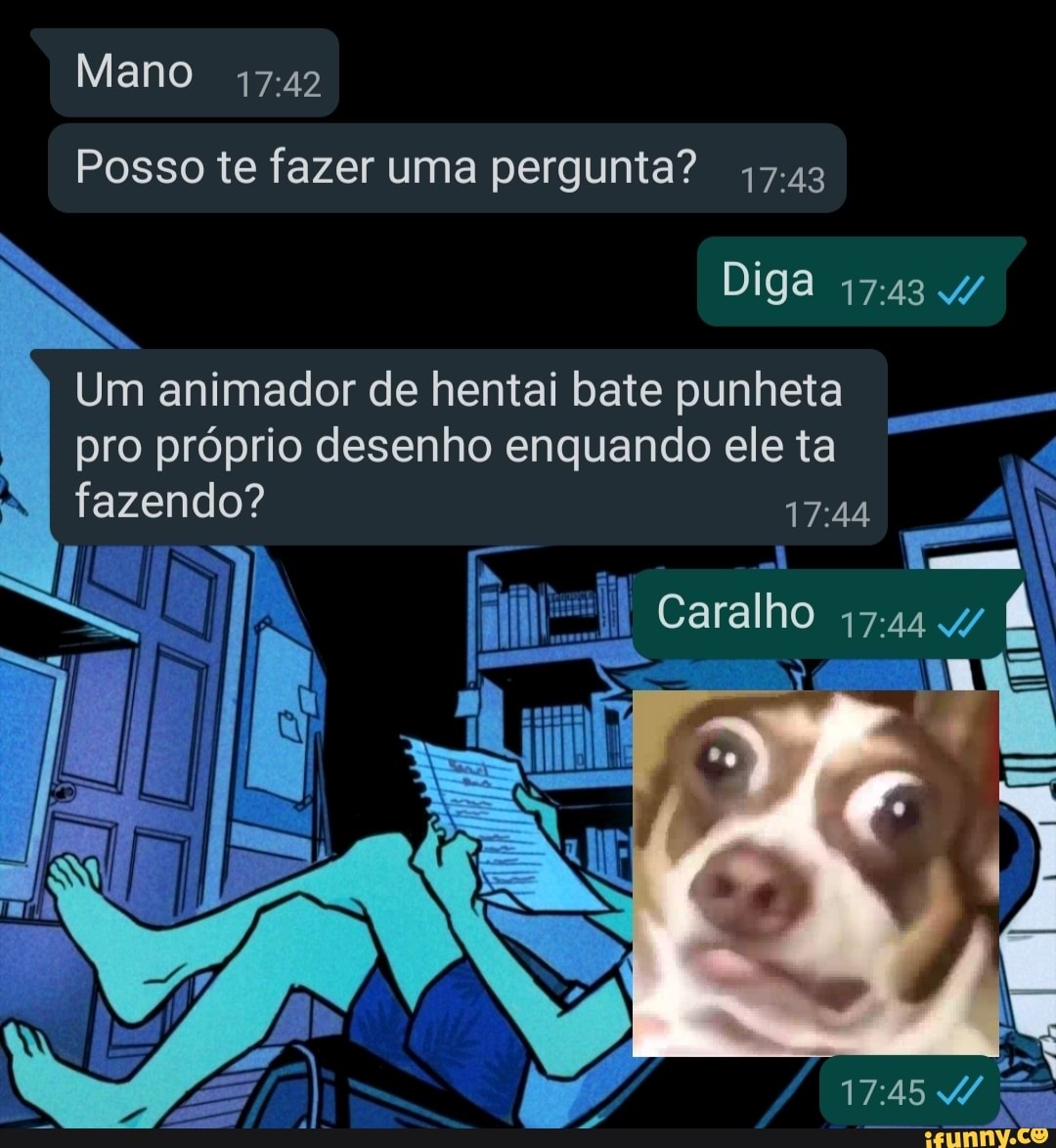 Mano Posso te fazer uma pergunta? 47.43 Diga Um animador de hentai bate  punheta I pro próprio desenho enquando ele ta fazendo? Caralho - iFunny  Brazil