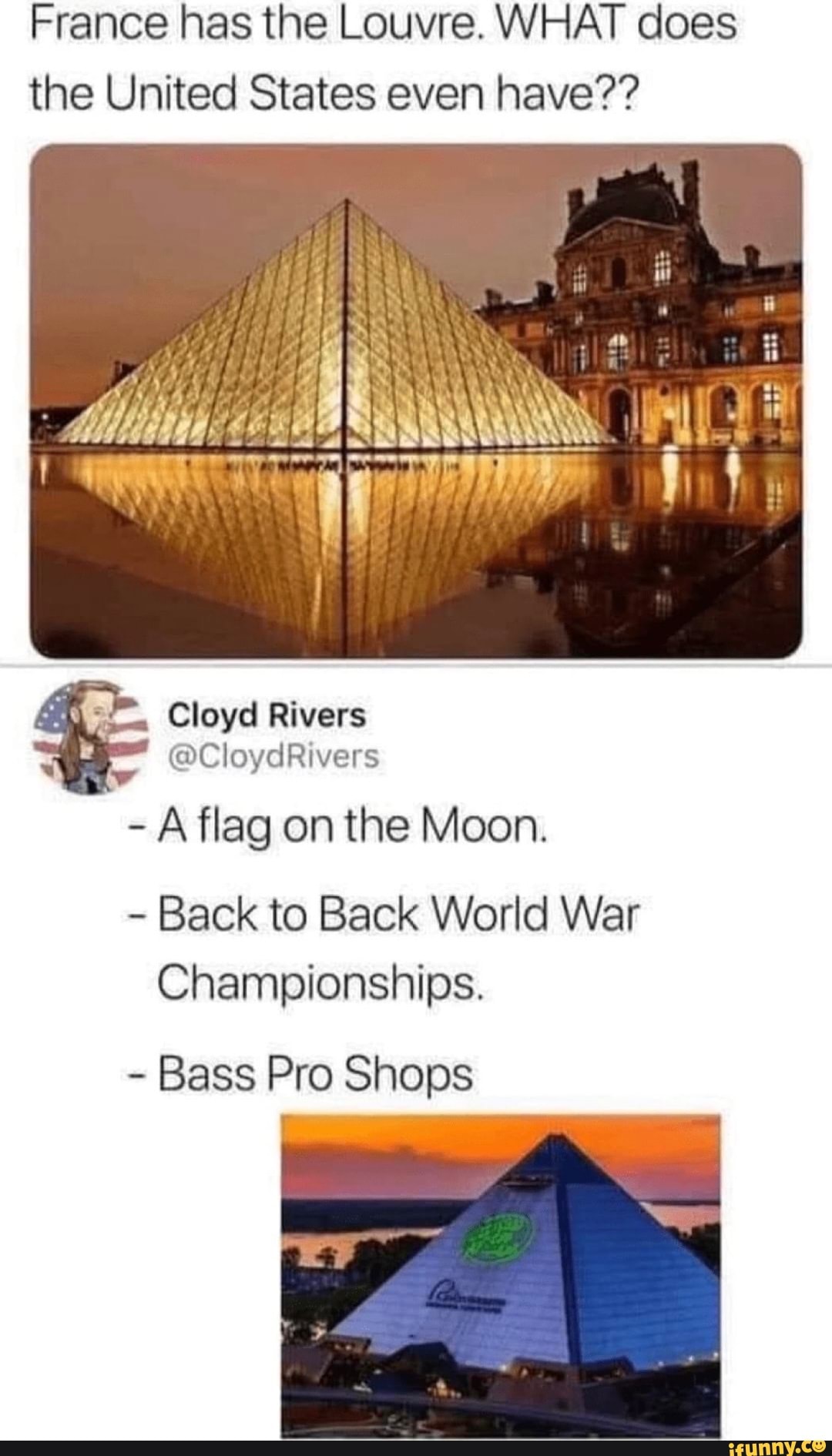 France has the Louvre. WHAT does the United States even have?? Cloyd Rivers  @CloydRivers - A flag on the Moon. Back to Back World War Championships. -  Bass Pro Shops - iFunny Brazil