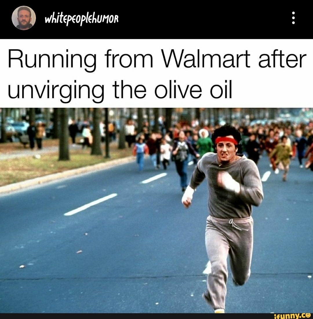 Running from Walmart after unvirging the olive oil of) - iFunny Brazil