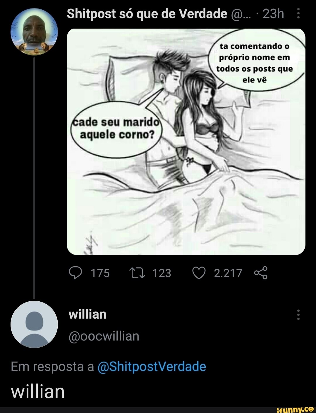 Shitpost só que de Verdade (D... seu aquele corno? ta comentando o próprio  nome em todos os posts que ele vê 175 willian oocwillian Em resposta a  ShitpostVerdade willian - iFunny Brazil