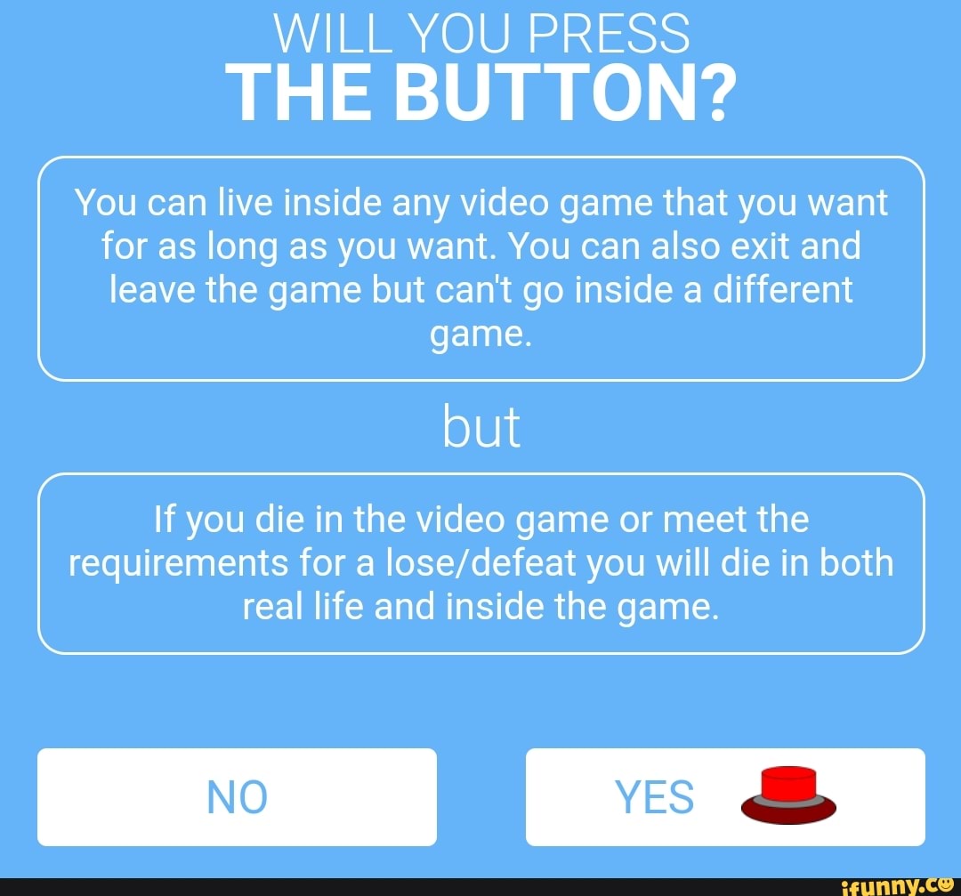 THE BUTTON? You can live inside any video game that you want for as long as