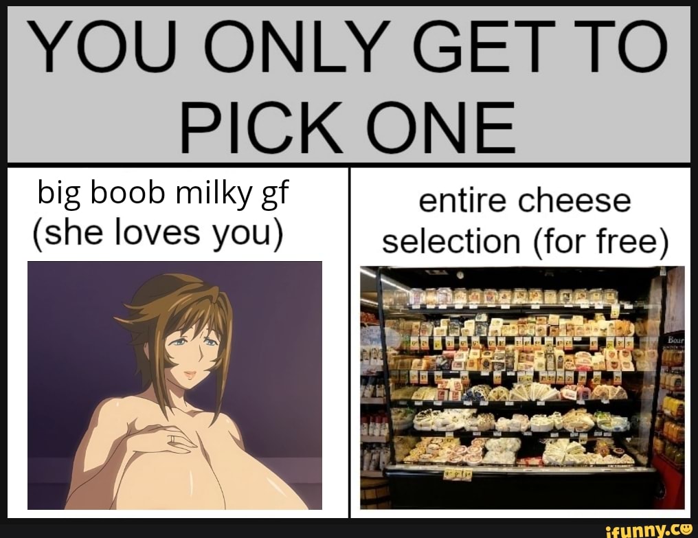 YOU ONLY GET TO PICK ONE big boob milky gf entire cheese (she loves you)  selection (for free) - iFunny Brazil