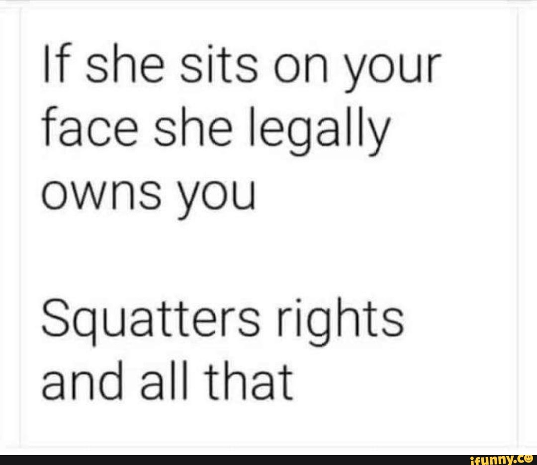 If she sits on your face she legally owns you Squatters rights and all that  - iFunny Brazil