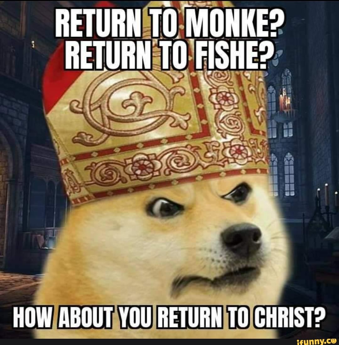 RETURN TO MONKE? RETURN FISHE? HOW ABOUT YOU RETURN CHRIST