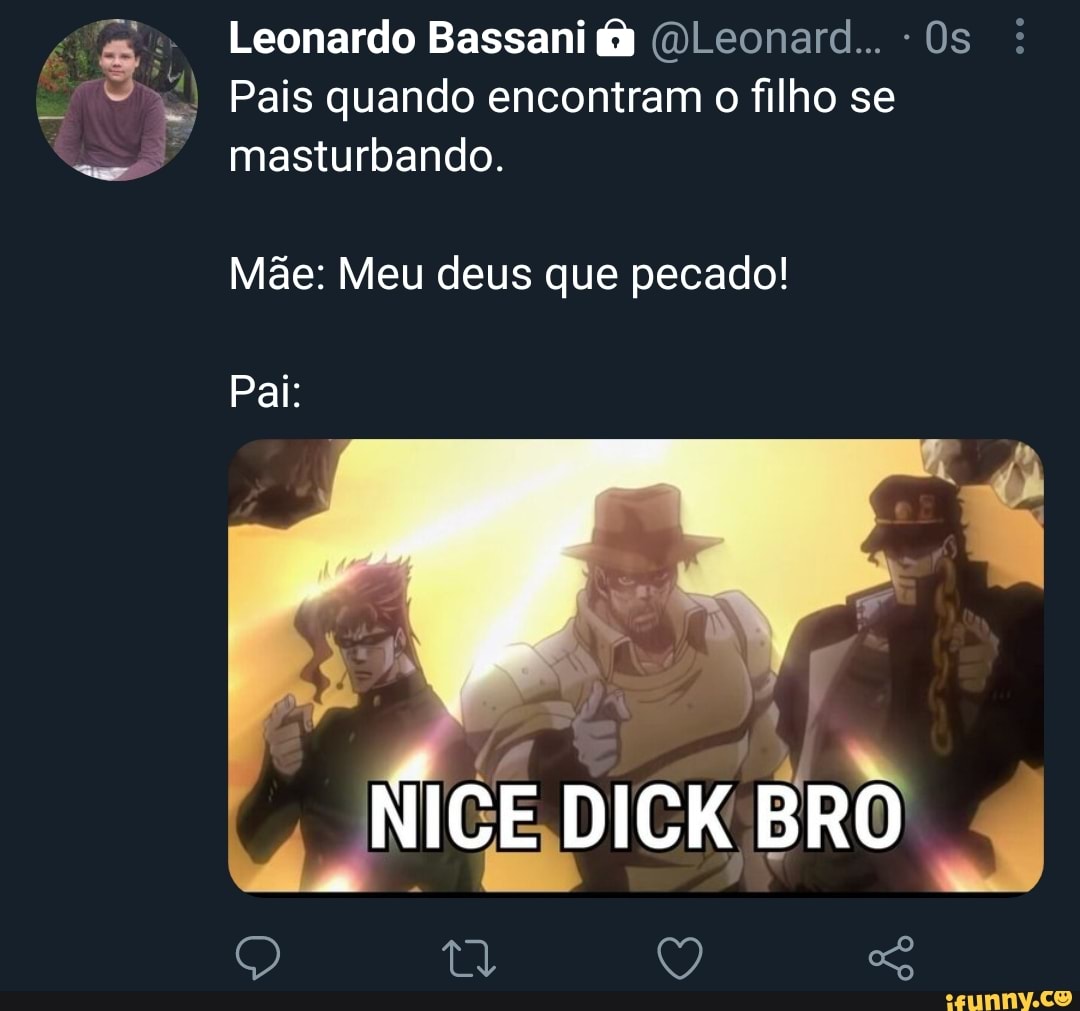 Leonardo Bassani (DLeonard.. -Os : Pais quando encontram o filho se  masturbando. Mãe: Meu deus que pecado! Pai: NICE, DICK BRO - iFunny Brazil