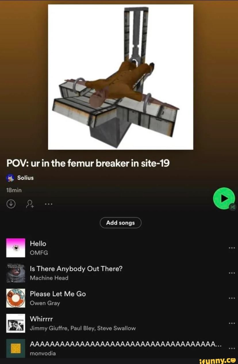 POV: ur in the femur breaker in site-19 min Add songs Hello OMFG Is There