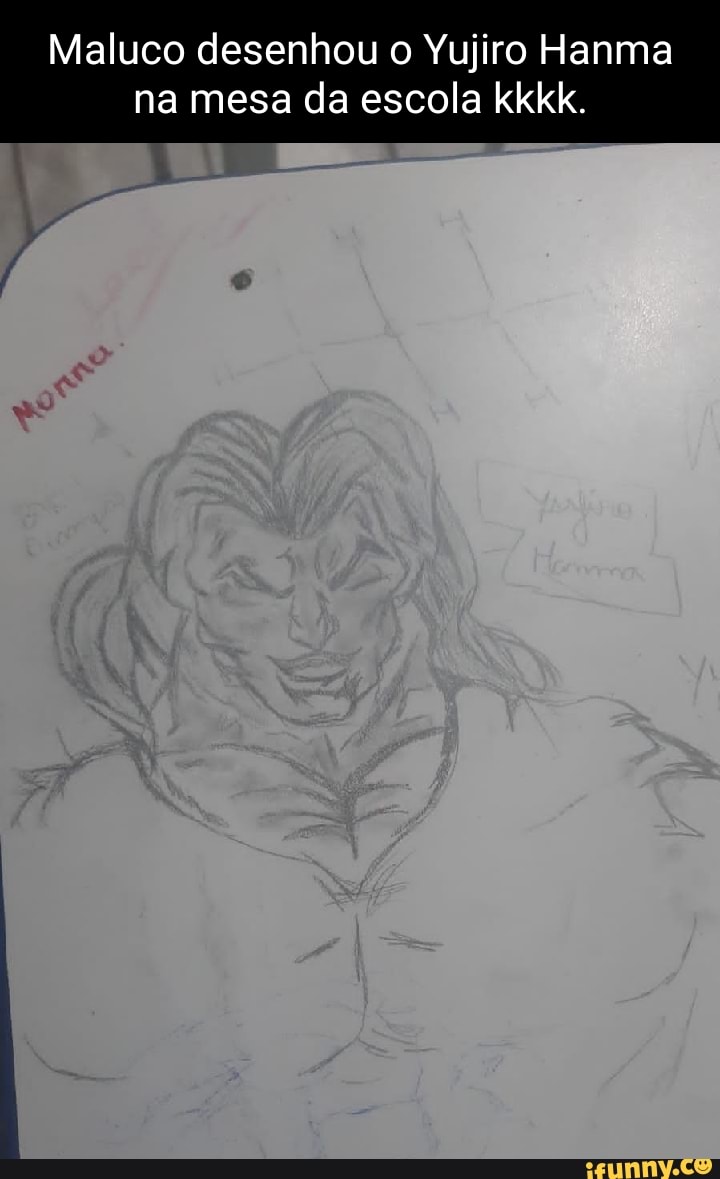 Maluco desenhou o Yujiro Hanma na mesa da escola kkkk. - iFunny Brazil