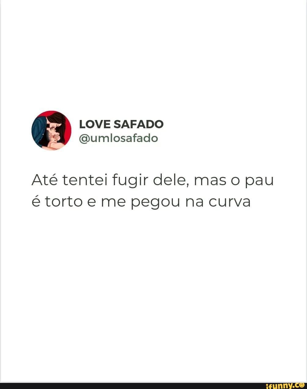 LOVE SAFADO / Qumlosafado Até tentei fugir dele, mas o pau é torto e me  pegou na curva - iFunny Brazil