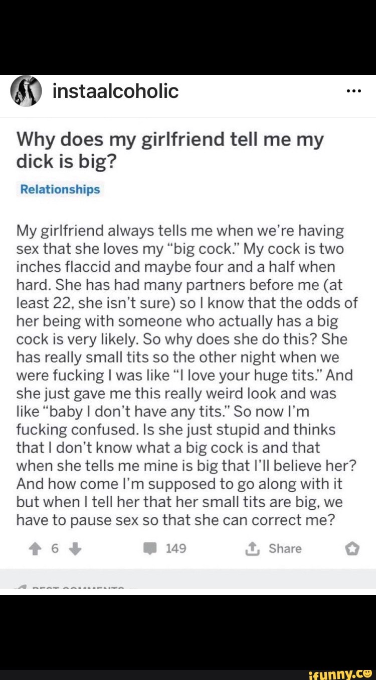 Why does my girlfriend tell me my dick is big? Relationships My girlfriend  always tells me